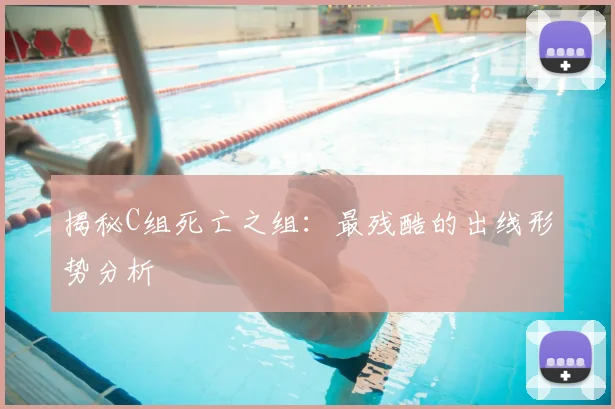 揭秘C组死亡之组：最残酷的出线形势分析
