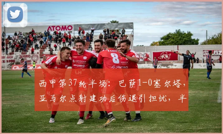 西甲第37轮半场：巴萨1-0塞尔塔，亚马尔点射建功后伤退引担忧，半场战报与集锦