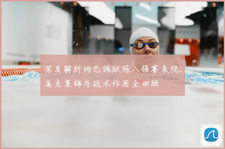 深度解析姆巴佩欧冠八强赛表现：高光集锦与战术作用全回顾