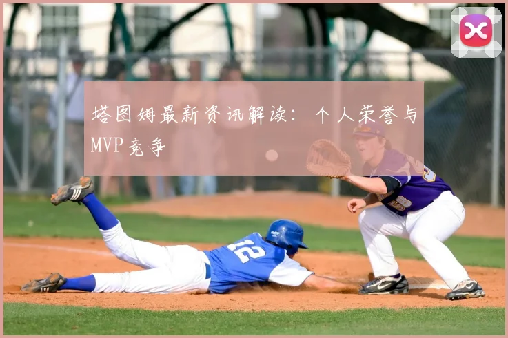 塔图姆最新资讯解读：个人荣誉与MVP竞争