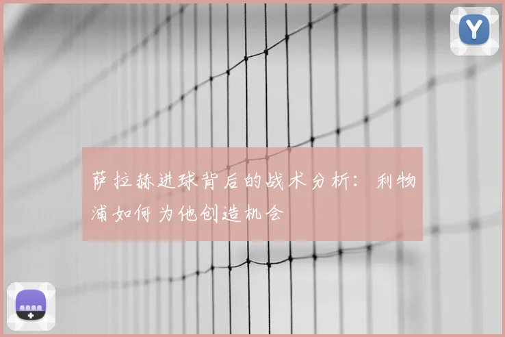 萨拉赫进球背后的战术分析:利物浦如何为他创造机会