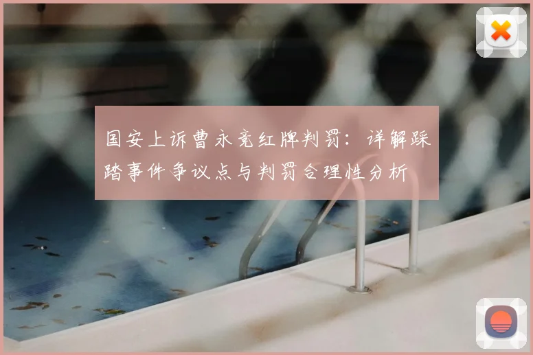 国安上诉曹永竞红牌判罚:详解踩踏事件争议点与判罚合理性分析