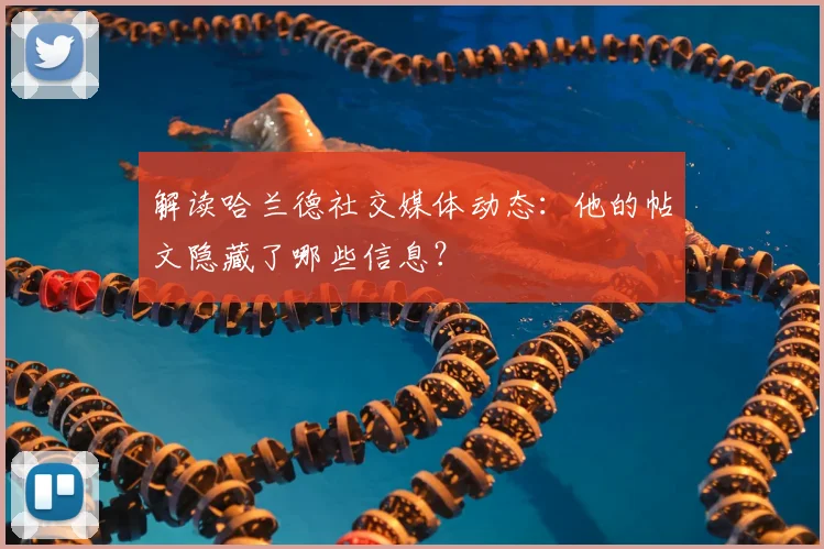 解读哈兰德社交媒体动态：他的帖文隐藏了哪些信息？