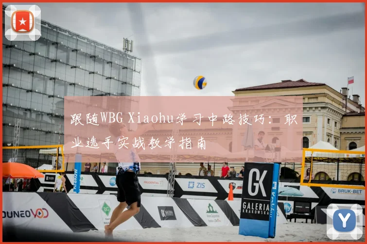 跟随WBG Xiaohu学习中路技巧:职业选手实战教学指南
