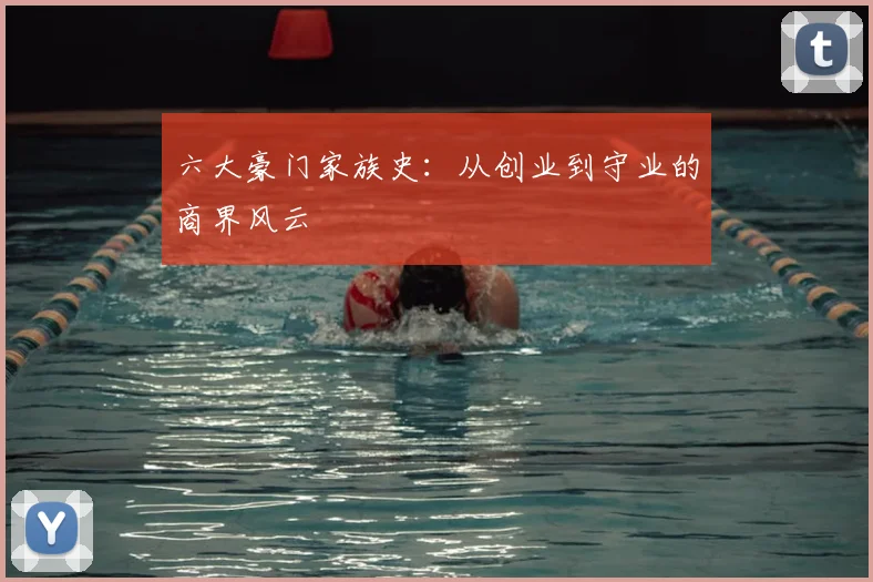 六大豪门家族史:从创业到守业的商界风云